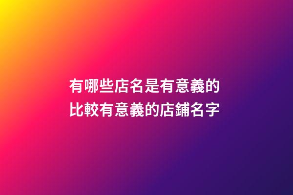 有哪些店名是有意義的 比較有意義的店鋪名字-第1張-店鋪起名-玄機派